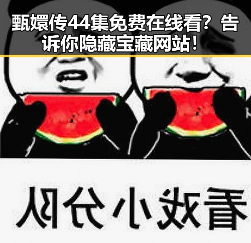 甄嬛传44集免费在线看？告诉你隐藏宝藏网站！