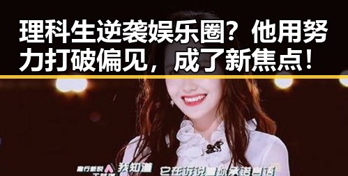 理科生逆袭娱乐圈？他用努力打破偏见，成了新焦点！