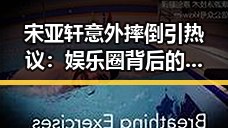 宋亚轩意外摔倒引热议：娱乐圈背后的人设与真性情