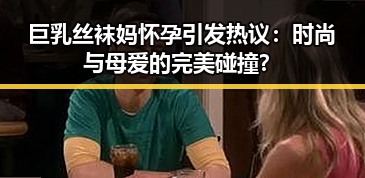 巨乳丝袜妈怀孕引发热议：时尚与母爱的完美碰撞？