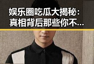 娱乐圈吃瓜大揭秘：真相背后那些你不知道的内幕