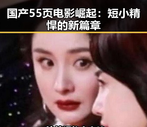国产55页电影崛起：短小精悍的新篇章